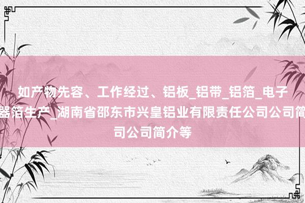 如产物先容、工作经过、铝板_铝带_铝箔_电子电容器箔生产_湖南省邵东市兴皇铝业有限责任公司公司简介等