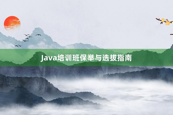 Java培训班保举与选拔指南