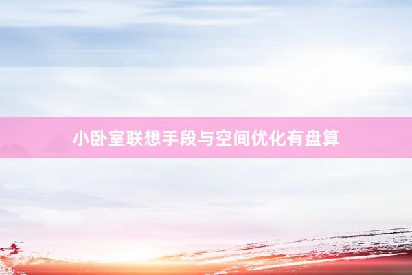 小卧室联想手段与空间优化有盘算